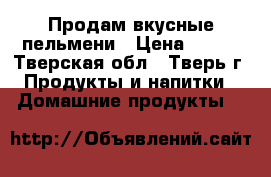 Продам вкусные пельмени › Цена ­ 150 - Тверская обл., Тверь г. Продукты и напитки » Домашние продукты   